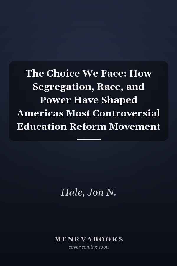 The Choice We Face: How Segregation, Race, and Power Have Shaped Americas Most Controversial Education Reform Movement