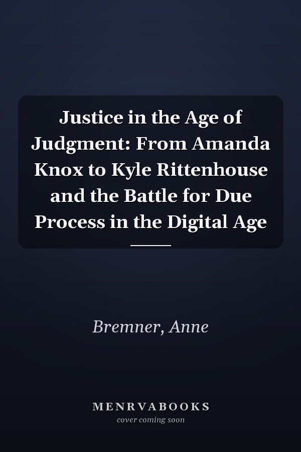 Justice in the Age of Judgment: From Amanda Knox to Kyle Rittenhouse and the Battle for Due Process in the Digital Age