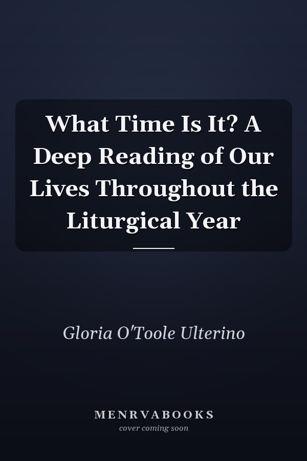 What Time Is It? A Deep Reading of Our Lives Throughout the Liturgical Year