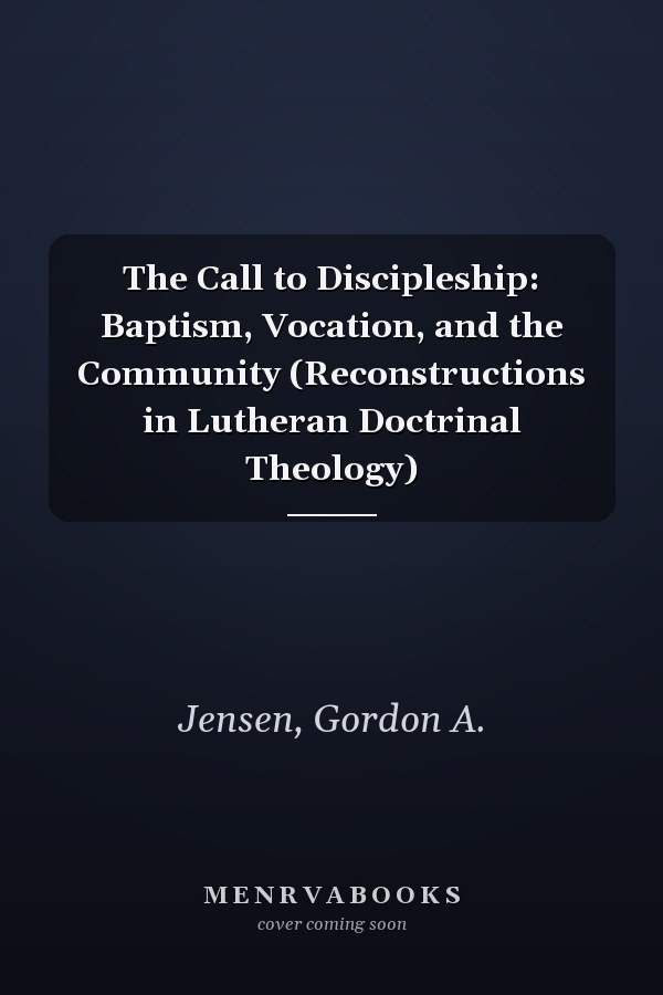 The Call to Discipleship: Baptism, Vocation, and the Community (Reconstructions in Lutheran Doctrinal Theology)