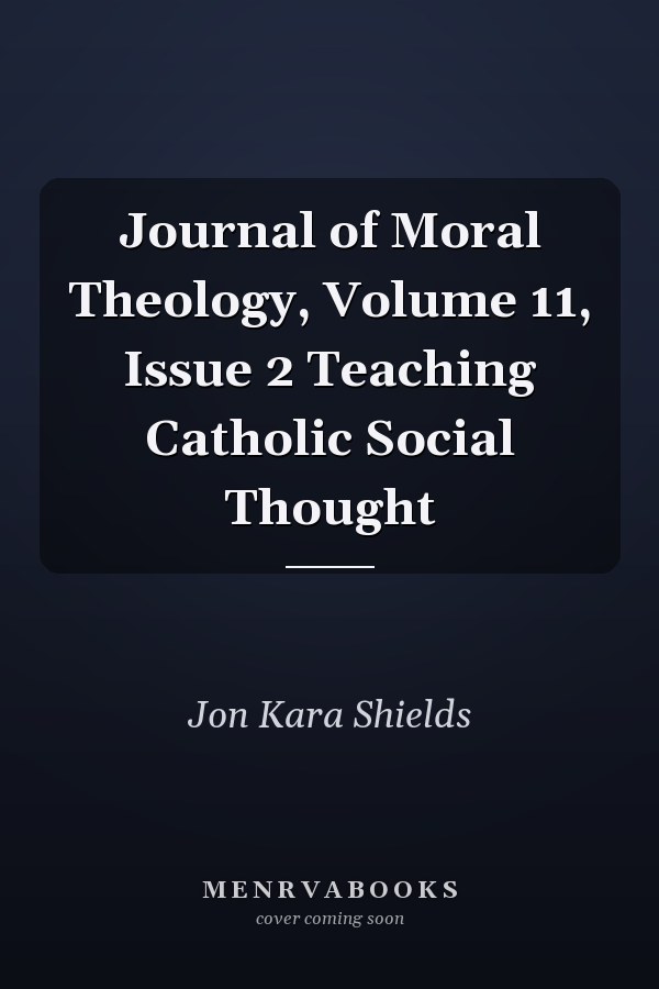 Journal of Moral Theology, Volume 11, Issue 2 Teaching Catholic Social Thought