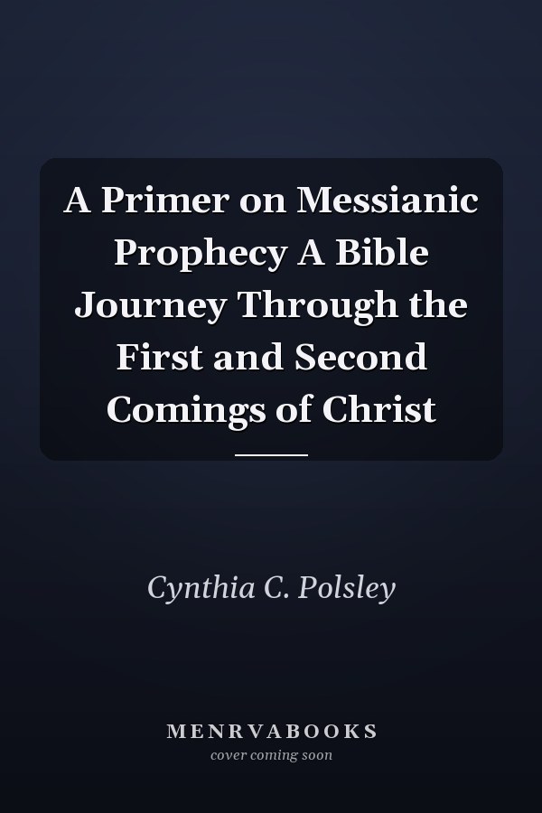 A Primer on Messianic Prophecy A Bible Journey Through the First and Second Comings of Christ