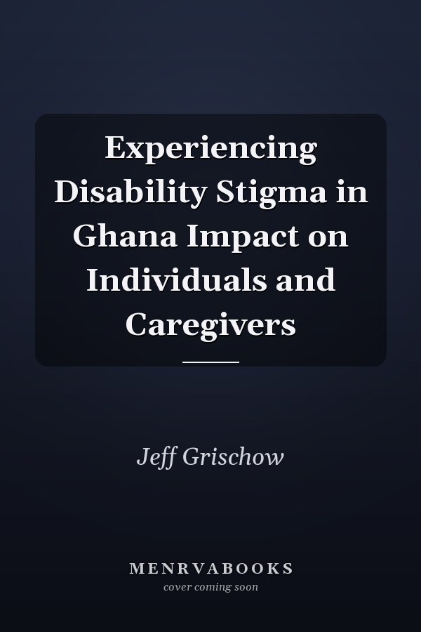Experiencing Disability Stigma in Ghana Impact on Individuals and Caregivers