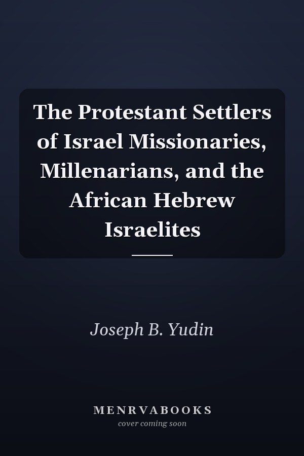 The Protestant Settlers of Israel Missionaries, Millenarians, and the African Hebrew Israelites