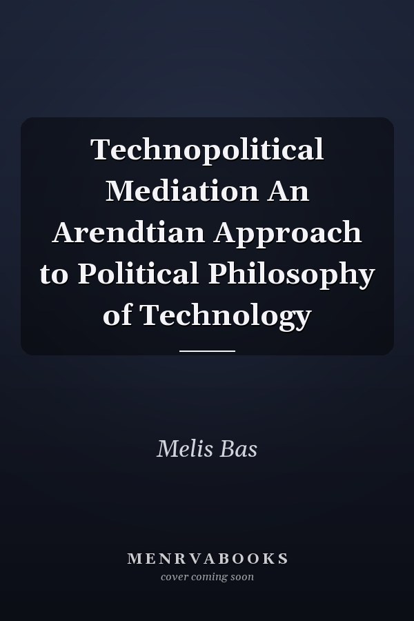 Technopolitical Mediation An Arendtian Approach to Political Philosophy of Technology