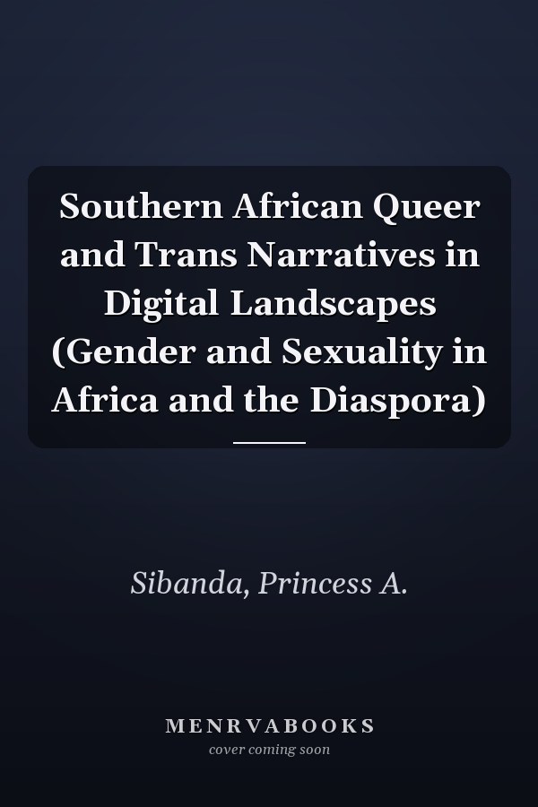 Southern African Queer and Trans Narratives in Digital Landscapes (Gender and Sexuality in Africa and the Diaspora)