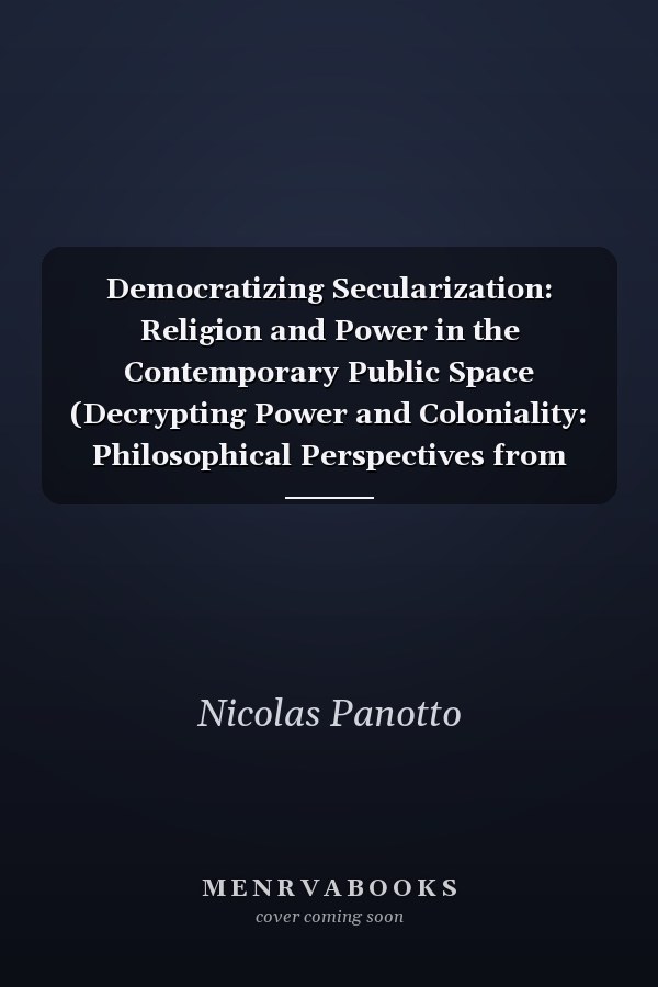 Democratizing Secularization: Religion and Power in the Contemporary Public Space (Decrypting Power and Coloniality: Philosophical Perspectives from and through the Global South)