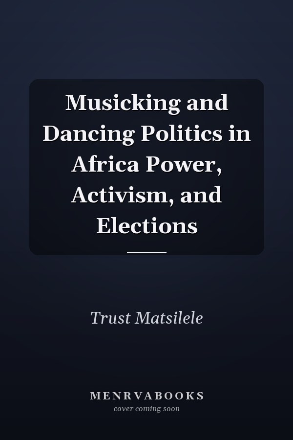 Musicking and Dancing Politics in Africa Power, Activism, and Elections