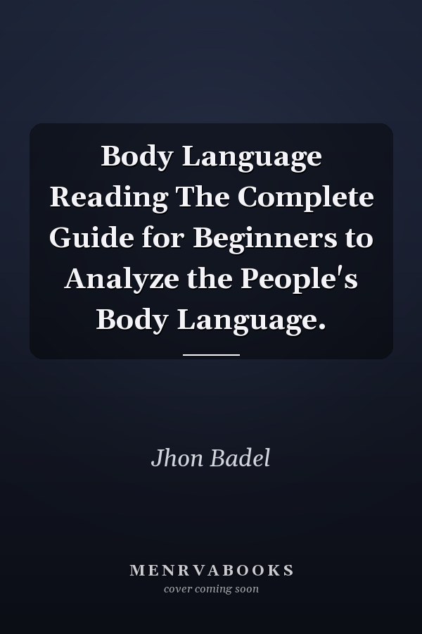 Body Language Reading The Complete Guide for Beginners to Analyze the People's Body Language.