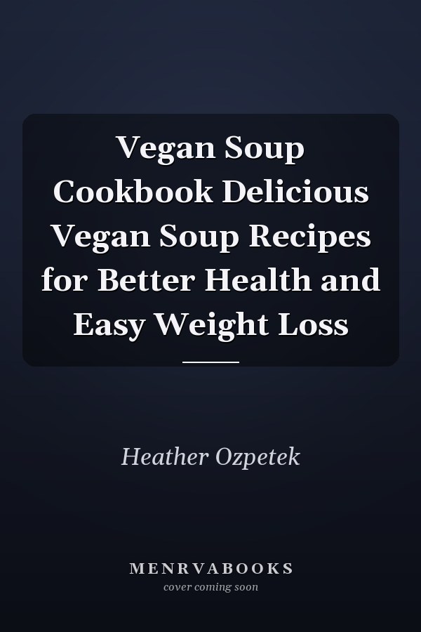 Vegan Soup Cookbook Delicious Vegan Soup Recipes for Better Health and Easy Weight Loss