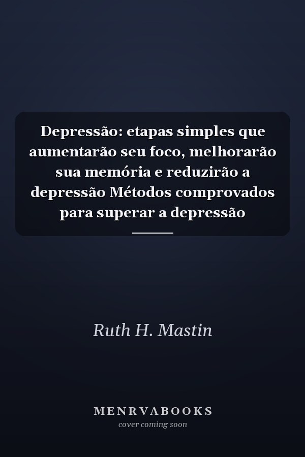 Depressão: etapas simples que aumentarão seu foco, melhorarão sua memória e reduzirão a depressão Métodos comprovados para superar a depressão