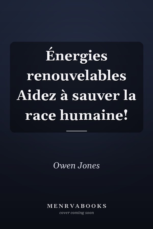Énergies renouvelables Aidez à sauver la race humaine!