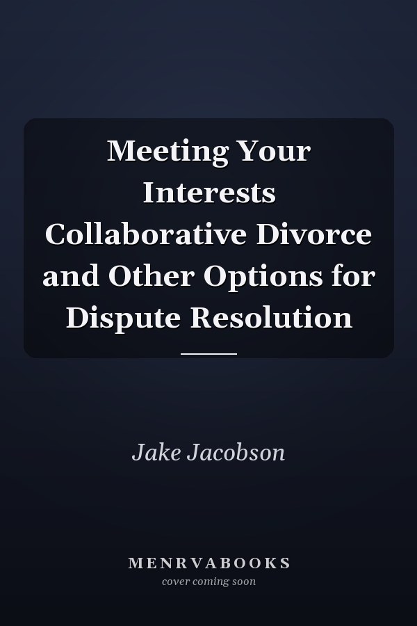Meeting Your Interests Collaborative Divorce and Other Options for Dispute Resolution