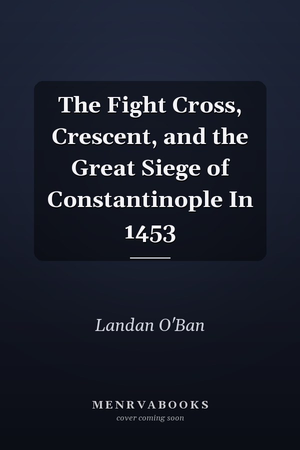 The Fight Cross, Crescent, and the Great Siege of Constantinople In 1453