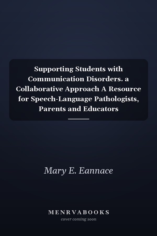 Supporting Students with Communication Disorders. a Collaborative Approach A Resource for Speech-Language Pathologists, Parents and Educators