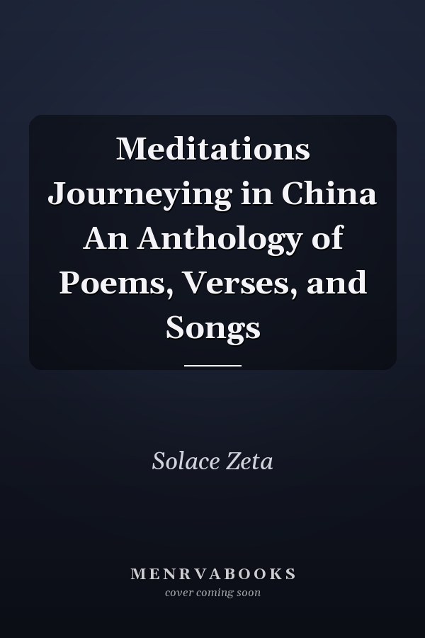 Meditations Journeying in China An Anthology of Poems, Verses, and Songs