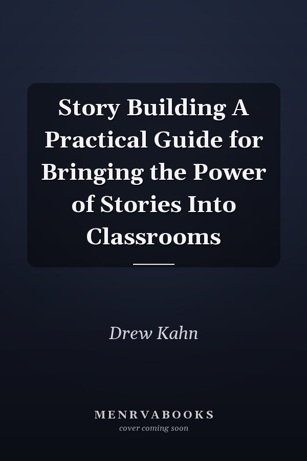 Story Building A Practical Guide for Bringing the Power of Stories Into Classrooms