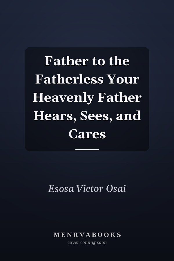 Father to the Fatherless Your Heavenly Father Hears, Sees, and Cares