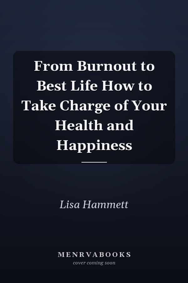 From Burnout to Best Life How to Take Charge of Your Health and Happiness