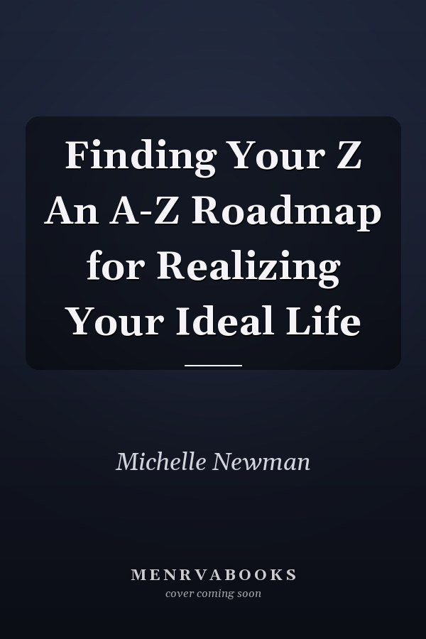 Finding Your Z An A-Z Roadmap for Realizing Your Ideal Life