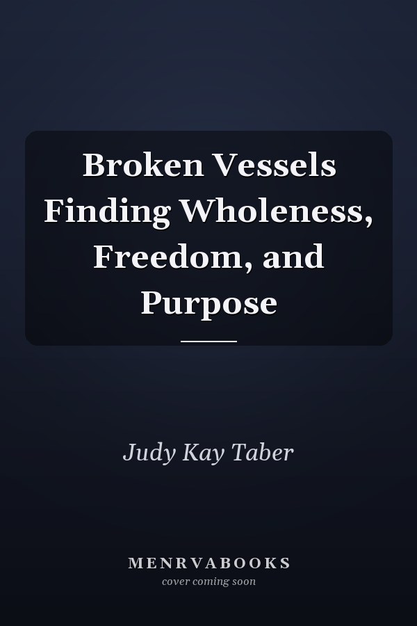 Broken Vessels Finding Wholeness, Freedom, and Purpose