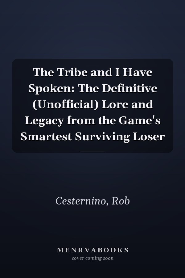 The Tribe and I Have Spoken: The Definitive (Unofficial) Lore and Legacy from the Game's Smartest Surviving Loser