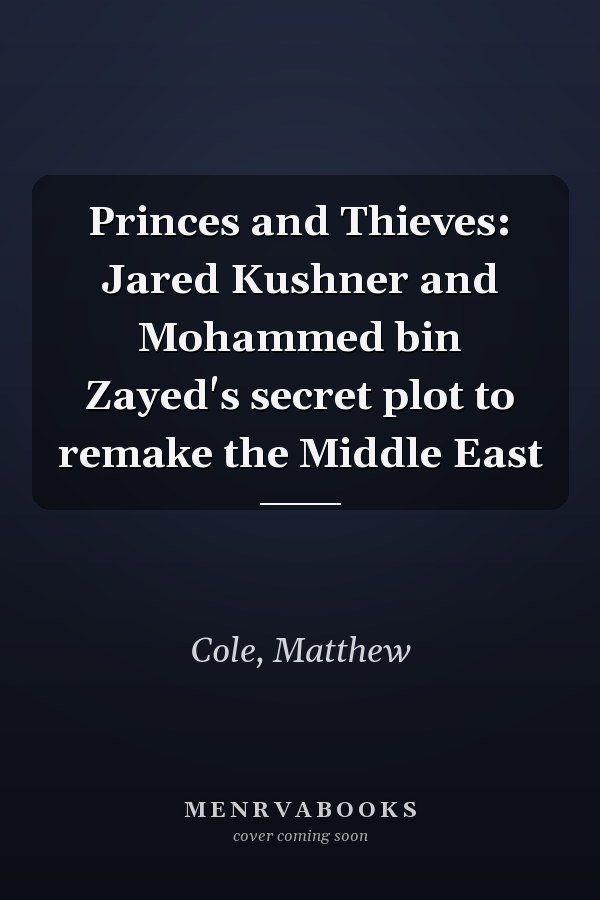 Princes and Thieves: Jared Kushner and Mohammed bin Zayed's secret plot to remake the Middle East