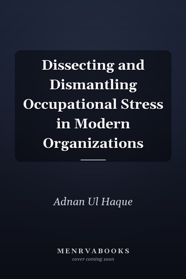 Dissecting and Dismantling Occupational Stress in Modern Organizations