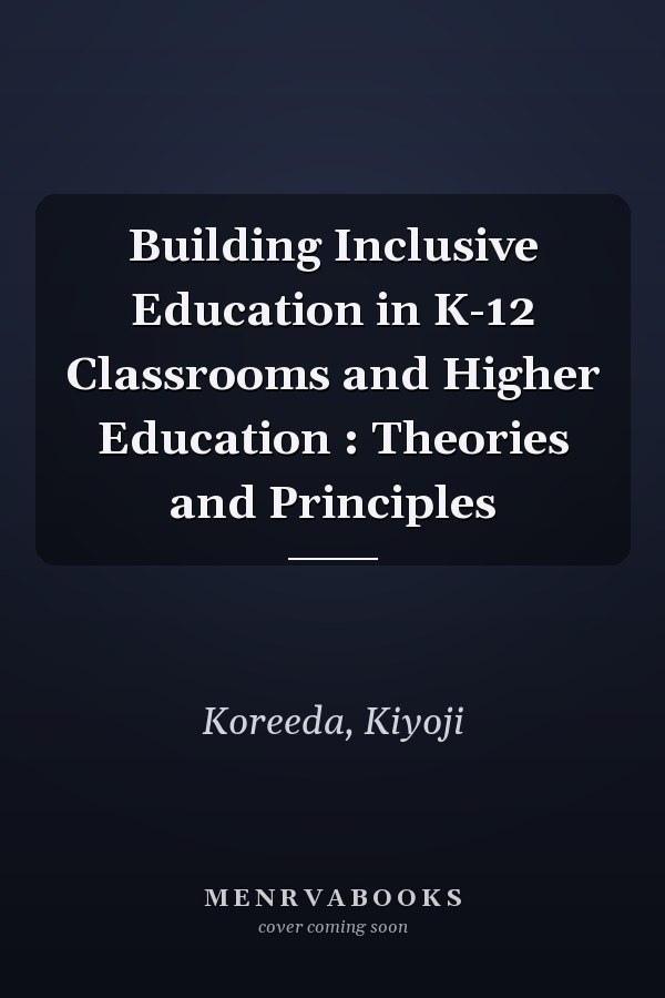 Building Inclusive Education in K-12 Classrooms and Higher Education : Theories and Principles