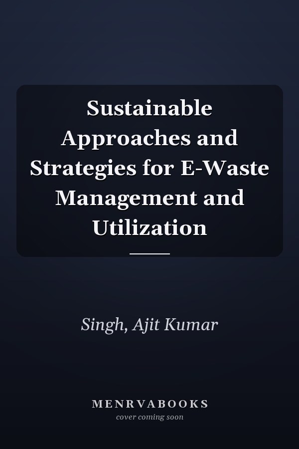 Sustainable Approaches and Strategies for E-Waste Management and Utilization