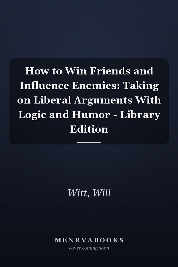 How to Win Friends and Influence Enemies: Taking on Liberal Arguments With Logic and Humor - Library Edition