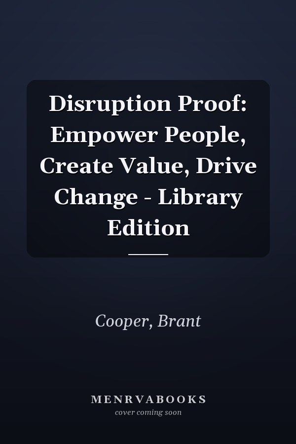 Disruption Proof: Empower People, Create Value, Drive Change - Library Edition