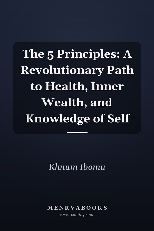 The 5 Principles: A Revolutionary Path to Health, Inner Wealth, and Knowledge of Self