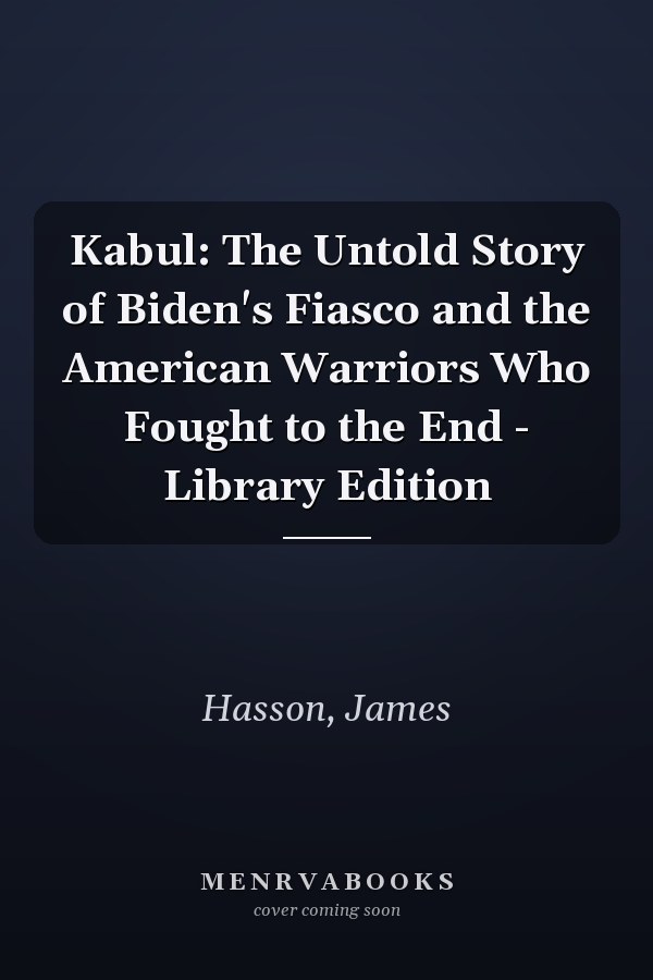 Kabul: The Untold Story of Biden's Fiasco and the American Warriors Who Fought to the End - Library Edition