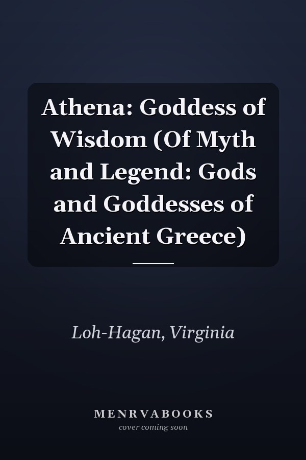 Athena: Goddess of Wisdom (Of Myth and Legend: Gods and Goddesses of Ancient Greece)