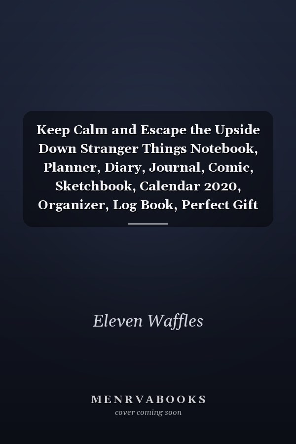 Keep Calm and Escape the Upside Down Stranger Things Notebook, Planner, Diary, Journal, Comic, Sketchbook, Calendar 2020, Organizer, Log Book, Perfect Gift for Tens, Kids, Boys and Girls (110 Pages)