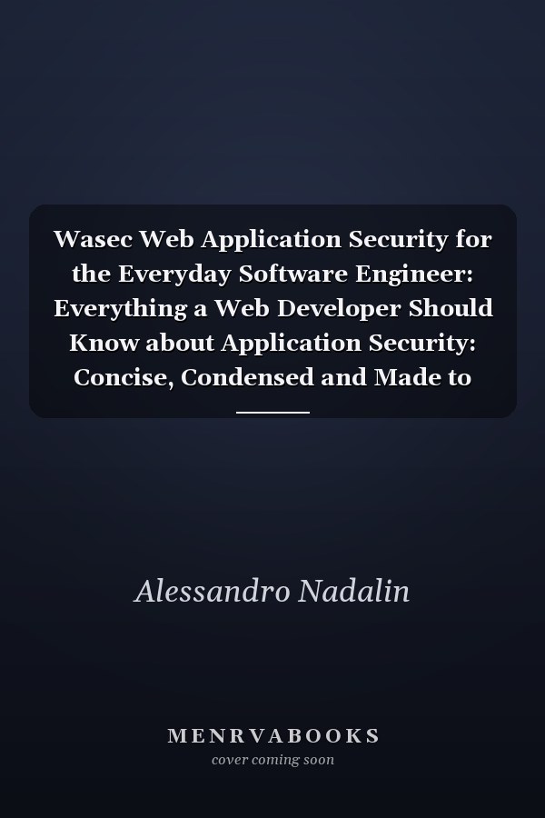 Wasec Web Application Security for the Everyday Software Engineer: Everything a Web Developer Should Know about Application Security: Concise, Condensed and Made to Last.
