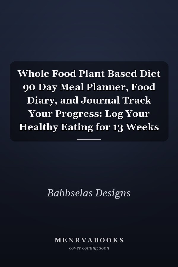 Whole Food Plant Based Diet 90 Day Meal Planner, Food Diary, and Journal Track Your Progress: Log Your Healthy Eating for 13 Weeks