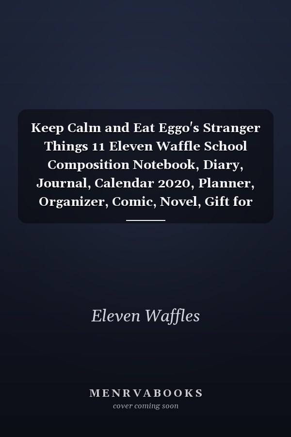 Keep Calm and Eat Eggo's Stranger Things 11 Eleven Waffle School Composition Notebook, Diary, Journal, Calendar 2020, Planner, Organizer, Comic, Novel, Gift for Tens Or Friends (110 Lined Pages)