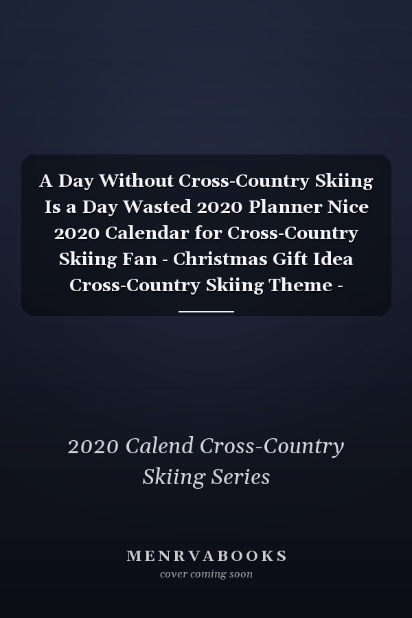 A Day Without Cross-Country Skiing Is a Day Wasted 2020 Planner Nice 2020 Calendar for Cross-Country Skiing Fan - Christmas Gift Idea Cross-Country Skiing Theme - Cross-Country Skiing Lover Journal for 2020 - 120 Pages 8. 5x11 Inches