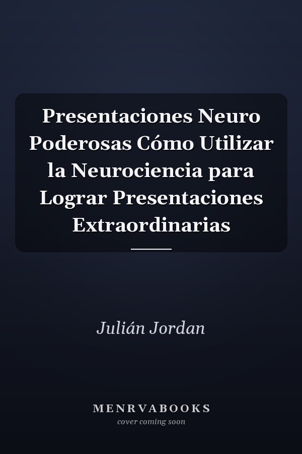 Presentaciones Neuro Poderosas Cómo Utilizar la Neurociencia para Lograr Presentaciones Extraordinarias