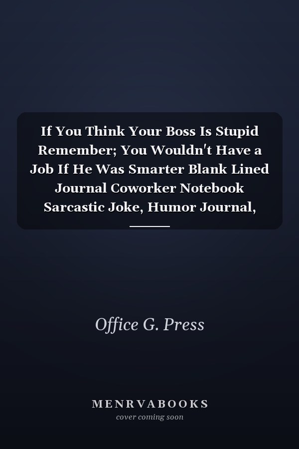 If You Think Your Boss Is Stupid Remember; You Wouldn't Have a Job If He Was Smarter Blank Lined Journal Coworker Notebook Sarcastic Joke, Humor Journal, Original Gag Gift (Funny Office Journals)