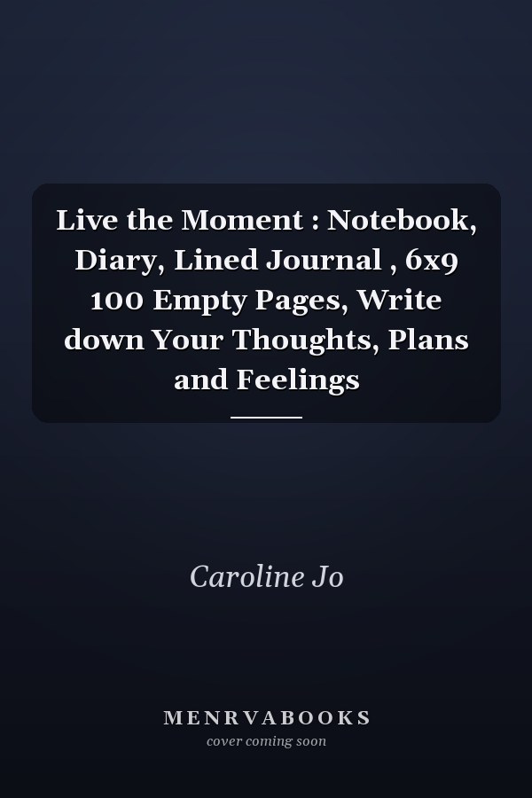 Live the Moment : Notebook, Diary, Lined Journal , 6x9 100 Empty Pages, Write down Your Thoughts, Plans and Feelings
