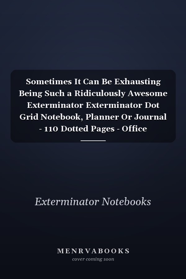 Sometimes It Can Be Exhausting Being Such a Ridiculously Awesome Exterminator Exterminator Dot Grid Notebook, Planner Or Journal - 110 Dotted Pages - Office Equipment, Supplies - Funny Exterminator Gift Idea for Christmas Or Birthday