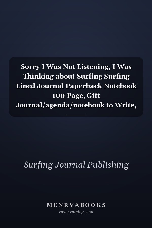 Sorry I Was Not Listening, I Was Thinking about Surfing Surfing Lined Journal Paperback Notebook 100 Page, Gift Journal/agenda/notebook to Write, Great Gift, 6 X 9 Notebook