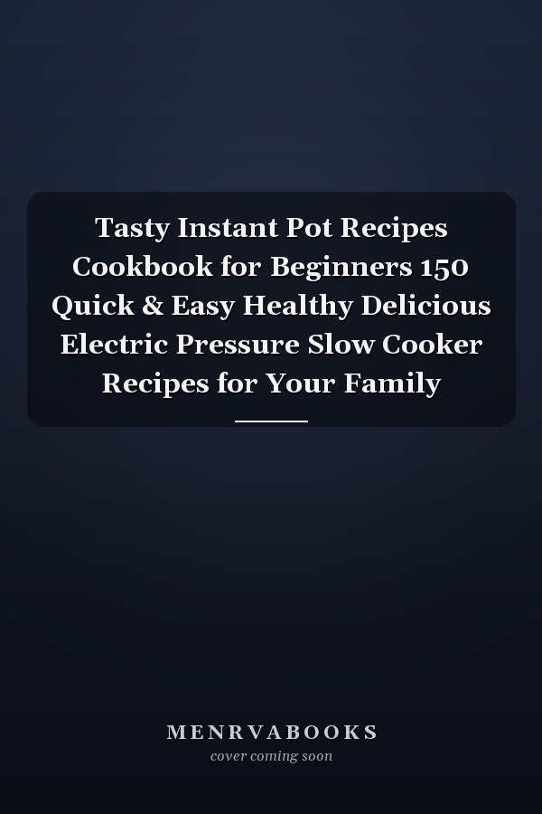 Tasty Instant Pot Recipes Cookbook for Beginners 150 Quick & Easy Healthy Delicious Electric Pressure Slow Cooker Recipes for Your Family