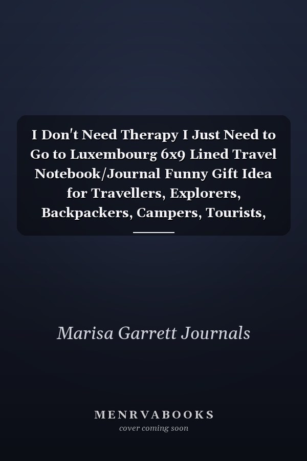 I Don't Need Therapy I Just Need to Go to Luxembourg 6x9 Lined Travel Notebook/Journal Funny Gift Idea for Travellers, Explorers, Backpackers, Campers, Tourists, Holiday Memory Book