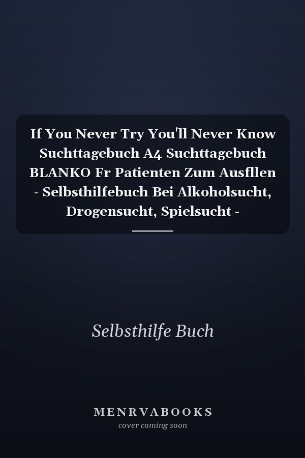 If You Never Try You'll Never Know Suchttagebuch A4 Suchttagebuch BLANKO Fr Patienten Zum Ausfllen - Selbsthilfebuch Bei Alkoholsucht, Drogensucht, Spielsucht - Psychotherapie - Geschenk Fr Suchtkranke - Therapie Tool
