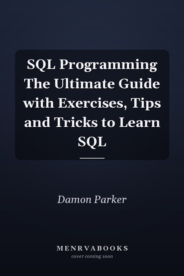 SQL Programming The Ultimate Guide with Exercises, Tips and Tricks to Learn SQL