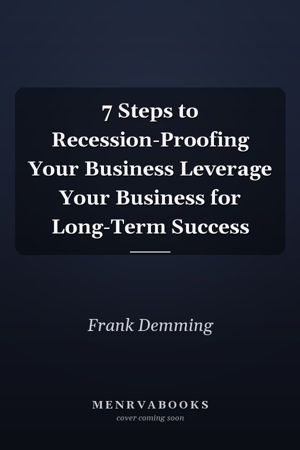 7 Steps to Recession-Proofing Your Business Leverage Your Business for Long-Term Success